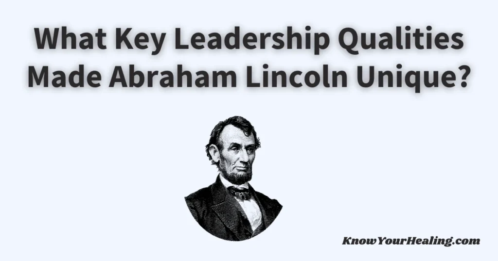 What Key Leadership Qualities Made Abraham Lincoln Unique